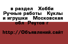  в раздел : Хобби. Ручные работы » Куклы и игрушки . Московская обл.,Реутов г.